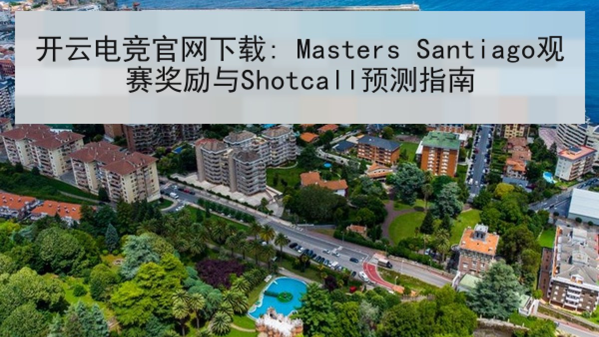 开云电竞官网下载: Masters Santiago观赛奖励与Shotcall预测指南 开云电竞官网下载: Masters Santiago观赛奖励与Shotcall预测指南