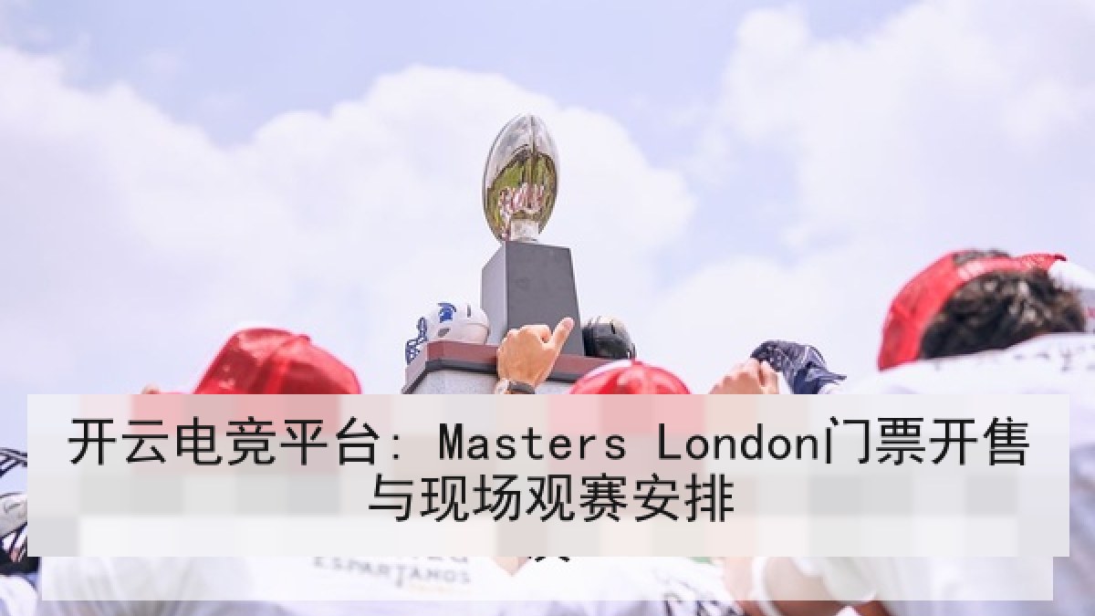 开云电竞平台: Masters London门票开售与现场观赛安排