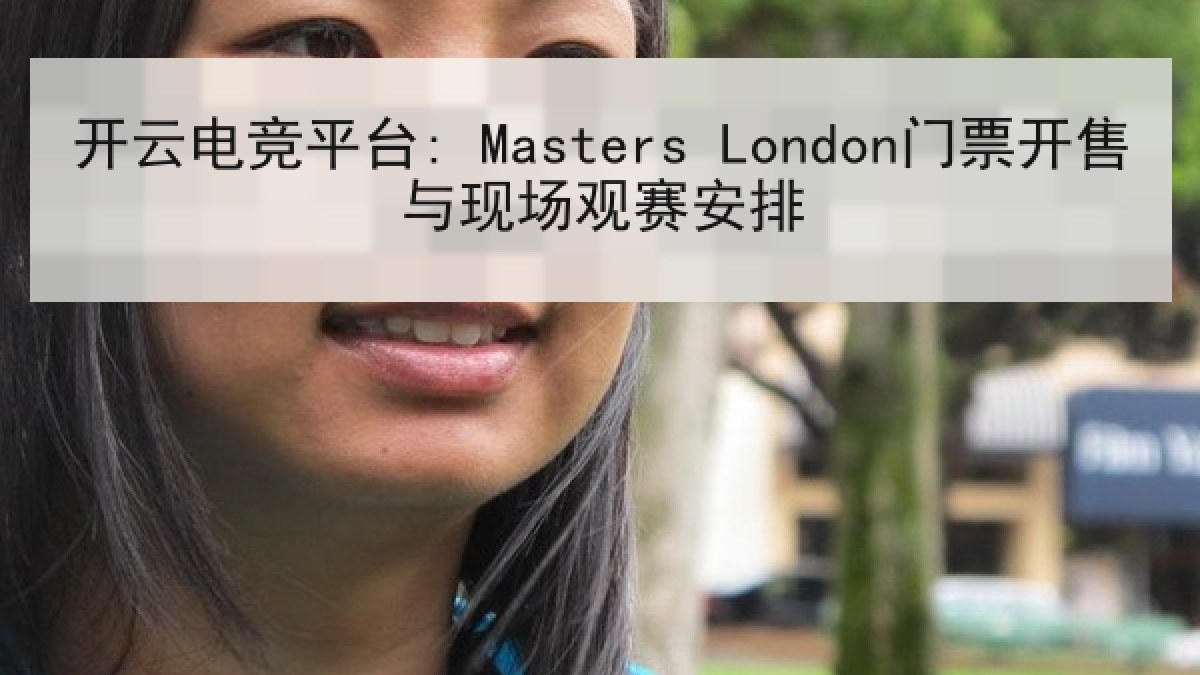 开云电竞平台: Masters London门票开售与现场观赛安排