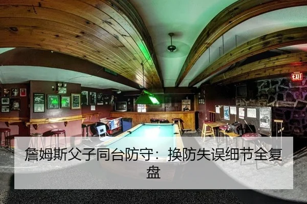 詹姆斯父子同台防守：换防失误细节全复盘