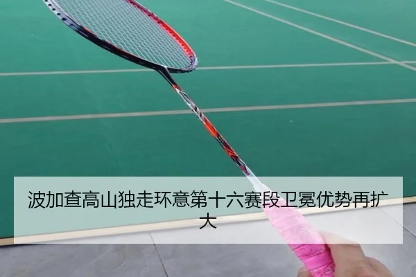 bo-jia-cha-gao-shan-du-zou-huan-yi-di-shi-liu-sai-duan-wei-mian-you-shi-zai-kuo-da-3-336.jpg