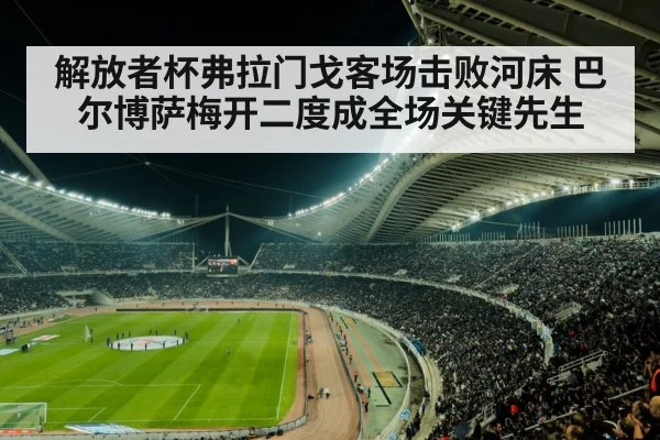 解放者杯弗拉门戈客场击败河床 巴尔博萨梅开二度成全场关键先生