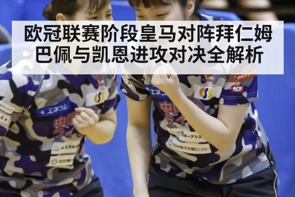 欧冠联赛阶段皇马对阵拜仁姆巴佩与凯恩进攻对决全解析