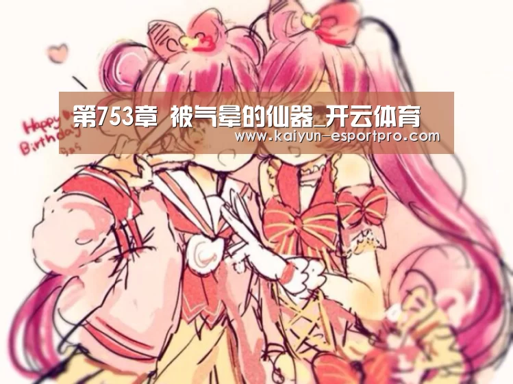 第753章 被气晕的仙器_开云体育(图1) 开云体育平台